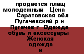 продается плащ молодежный › Цена ­ 2 000 - Саратовская обл., Пугачевский р-н, Пугачев г. Одежда, обувь и аксессуары » Женская одежда и обувь   . Саратовская обл.